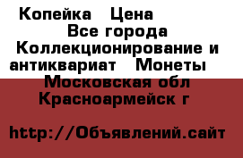 Копейка › Цена ­ 2 000 - Все города Коллекционирование и антиквариат » Монеты   . Московская обл.,Красноармейск г.